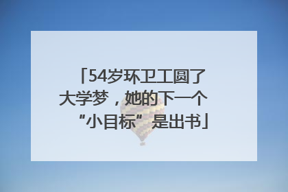 54岁环卫工圆了大学梦，她的下一个“小目标”是出书
