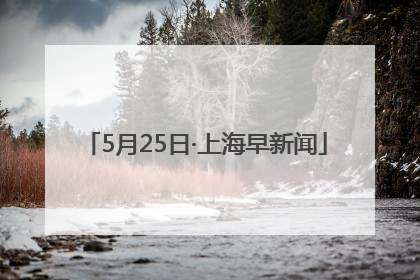 5月25日·上海早新闻