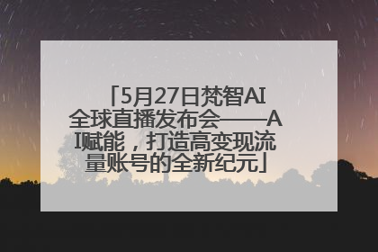 5月27日梵智AI全球直播发布会——AI赋能，打造高变现流量账号的全新纪元