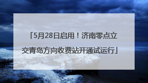 5月28日启用！济南零点立交青岛方向收费站开通试运行
