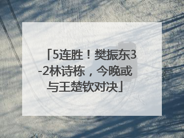 5连胜！樊振东3-2林诗栋，今晚或与王楚钦对决