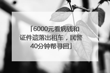 6000元看病钱和证件遗落出租车，民警40分钟帮寻回