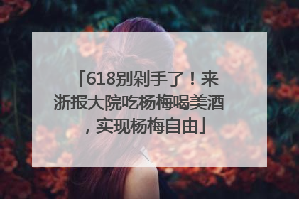 618别剁手了！来浙报大院吃杨梅喝美酒，实现杨梅自由