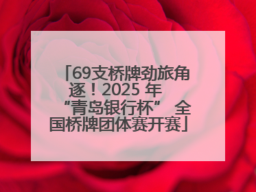 69支桥牌劲旅角逐！2025 年 “青岛银行杯” 全国桥牌团体赛开赛