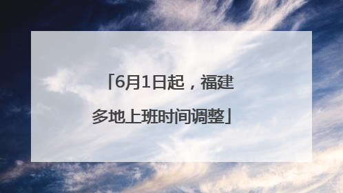 6月1日起，福建多地上班时间调整