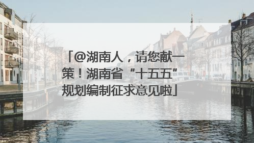 @湖南人，请您献一策！湖南省“十五五”规划编制征求意见啦