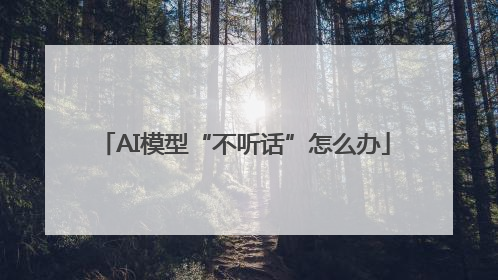 AI模型“不听话”怎么办