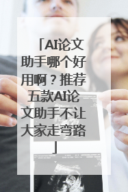 AI论文助手哪个好用啊？推荐五款AI论文助手不让大家走弯路